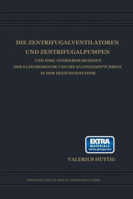 Title: Die Zentrifugalventilatoren und Zentrifugalpumpen und Ihre Antriebsmaschinen der Elektromotor und die Kleindampfturbine in der Heizungstechnik, Author: Valerius Hüttig
