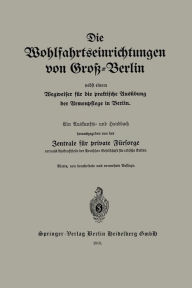 Title: Die Wohlfahrtseinrichtungen von Groß-Berlin nebst einem Wegweiser für die praktische Ausübung der Armenpflege in Berlin: Ein Auskunfts- und Handbuch, Author: Zentrale für private Fürsorge