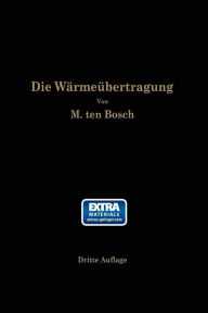 Title: Die Wärmeübertragung: Ein Lehr- und Nachschlagebuch für den praktischen Gebrauch, Author: M. ten Bosch
