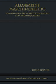Title: Allgemeine Maschinenlehre: Vorlesungen Über Arbeitsgewinnung und Kraftmaschinen, Author: Hugo Fischer