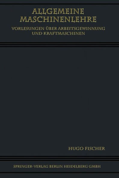 Allgemeine Maschinenlehre: Vorlesungen Über Arbeitsgewinnung und Kraftmaschinen