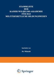 Title: Stammliste der Kaiser Wilhelms-Akademie für das militärärztliche Bildungswesen: Im Auftrage der Medizinal-Abteilung des Königl. Kriegsministeriums unter Benutzung amtlicher Quellen, Author: Paul Wätzold