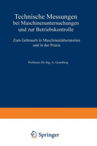 Title: Technische Messungen bei Maschinenuntersuchungen und zur Betriebskontrolle: Zum Gebrauch in Maschinenlaboratorien und in der Praxis, Author: A. Gramberg