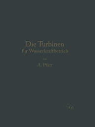 Title: Die Turbinen für Wasserkraftbetrieb: Ihre Theorie und Konstruktion, Author: Adolf Pfarr