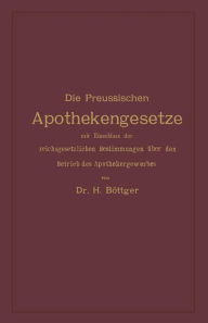 Title: Die Preussischen Apothekengesetze mit Einschluss der reichsgesetzlichen Bestimmungen über den Betrieb des Apothekergewerbes, Author: Hermann Julius Böttger