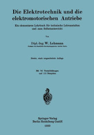 Title: Die Elektrotechnik und die elektromotorischen Antriebe: Ein elementares Lehrbuch für technische Lehranstalten und zum Selbstunterricht / Edition 2, Author: Wilhelm Lehmann