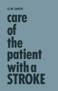 Title: Care of the Patient with a Stroke: A Handbook for the Patient's Family and the Nurse, Author: Genevieve Waples Smith
