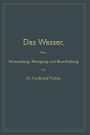 Das Wasser, seine Verwendung, Reinigung und Beurtheilung: mit besonderer Berücksichtigung der gewerblichen Abwässer