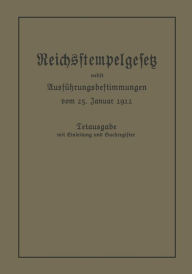 Title: Das Reichsstempelgesetz vom 15. Juli 1909 in der durch das Zuwachssteuergesetz vom 14. Februar 1911 geänderten Fassung nebst den Ausführungsbestimmungen des Bundesrats vom 25. Januar 1912, Author: Julius Springer