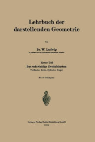 Title: Lehrbuch der darstellenden Geometrie: Erster Teil: Das rechtwinklige Zweitafelsystem, Vielflache, Kreis, Zylinder, Kugel, Author: W. Ludwig