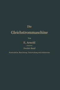 Title: Konstruktion, Berechnung, Untersuchung und Arbeitsweise der Gleichstrommaschine, Author: Engelbert Arnold