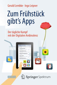Title: Zum Frï¿½hstï¿½ck gibt's Apps: Der tï¿½gliche Kampf mit der Digitalen Ambivalenz, Author: Gerald Lembke
