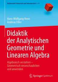 Title: Didaktik der Analytischen Geometrie und Linearen Algebra: Algebraisch verstehen - Geometrisch veranschaulichen und anwenden, Author: Hans-Wolfgang Henn