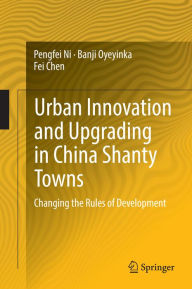 Title: Urban Innovation and Upgrading in China Shanty Towns: Changing the Rules of Development, Author: Pengfei Ni