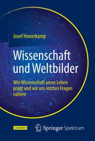 Title: Wissenschaft und Weltbilder: Wie Wissenschaft unser Leben prï¿½gt und wir uns letzten Fragen nï¿½hern, Author: Josef Honerkamp
