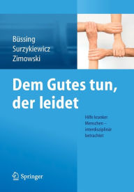 Title: Dem Gutes tun, der leidet: Hilfe kranker Menschen - interdisziplinär betrachtet, Author: Arndt Büssing