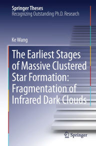 Title: The Earliest Stages of Massive Clustered Star Formation: Fragmentation of Infrared Dark Clouds, Author: Ke Wang