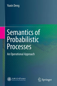 Title: Semantics of Probabilistic Processes: An Operational Approach, Author: Yuxin Deng