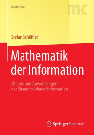 Title: Mathematik der Information: Theorie und Anwendungen der Shannon-Wiener Information, Author: Stefan Schäffler