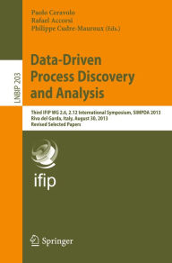 Title: Data-Driven Process Discovery and Analysis: Third IFIP WG 2.6, 2.12 International Symposium, SIMPDA 2013, Riva del Garda, Italy, August 30, 2013, Revised Selected Papers, Author: Paolo Ceravolo