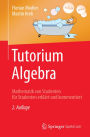 Tutorium Algebra: Mathematik von Studenten für Studenten erklärt und kommentiert
