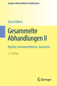 Title: Gesammelte Abhandlungen II: Algebra, Invariantentheorie, Geometrie, Author: David Hilbert
