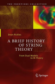 Title: A Brief History of String Theory: From Dual Models to M-Theory, Author: Dean Rickles