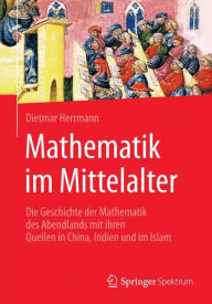 Title: Mathematik im Mittelalter: Die Geschichte der Mathematik des Abendlands mit ihren Quellen in China, Indien und im Islam, Author: Dietmar Herrmann