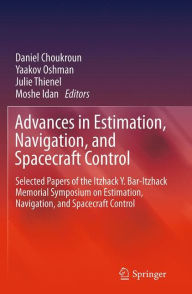 Title: Advances in Estimation, Navigation, and Spacecraft Control: Selected Papers of the Itzhack Y. Bar-Itzhack Memorial Symposium on Estimation, Navigation, and Spacecraft Control, Author: Daniel Choukroun
