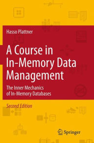 Title: A Course in In-Memory Data Management: The Inner Mechanics of In-Memory Databases, Author: Hasso Plattner