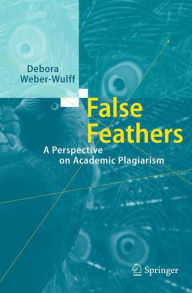 Title: False Feathers: A Perspective on Academic Plagiarism, Author: Debora Weber-Wulff