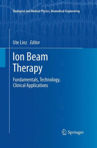 Title: Ion Beam Therapy: Fundamentals, Technology, Clinical Applications, Author: Ute Linz