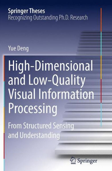 High-Dimensional and Low-Quality Visual Information Processing: From Structured Sensing and Understanding