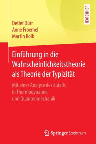 Title: Einfï¿½hrung in die Wahrscheinlichkeitstheorie als Theorie der Typizitï¿½t: Mit einer Analyse des Zufalls in Thermodynamik und Quantenmechanik, Author: Detlef Dïrr