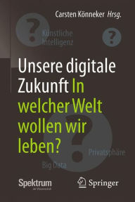 Title: Unsere digitale Zukunft: In welcher Welt wollen wir leben?, Author: Carsten Kïnneker