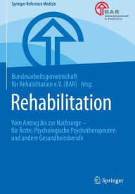 Title: Rehabilitation: Vom Antrag bis zur Nachsorge - für Ärzte, Psychologische Psychotherapeuten und andere Gesundheitsberufe, Author: Bundesarbeitsge f. Reha. (BAR)