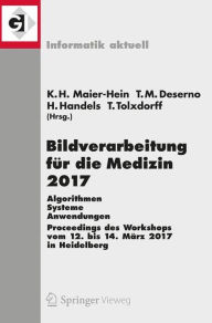 Title: Bildverarbeitung für die Medizin 2017: Algorithmen - Systeme - Anwendungen. Proceedings des Workshops vom 12. bis 14. März 2017 in Heidelberg, Author: Klaus Hermann Maier-Hein