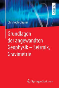 Title: Grundlagen der angewandten Geophysik - Seismik, Gravimetrie, Author: Christoph Clauser