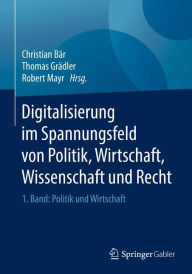 Title: Digitalisierung im Spannungsfeld von Politik, Wirtschaft, Wissenschaft und Recht: 1. Band: Politik und Wirtschaft, Author: Christian Bïr