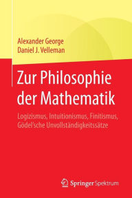Title: Zur Philosophie der Mathematik: Logizismus, Intuitionismus, Finitismus, Gödel'sche Unvollständigkeitssätze, Author: Alexander George