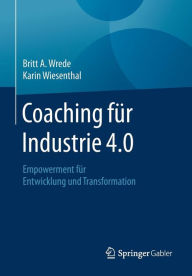 Title: Coaching fu?r Industrie 4.0: Empowerment für Entwicklung und Transformation, Author: Britt A. Wrede