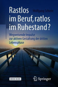 Title: Rastlos im Beruf, ratlos im Ruhestand?: Wegweisende Impulse zur aktiven Gestaltung der dritten Lebensphase, Author: Wolfgang Schiele