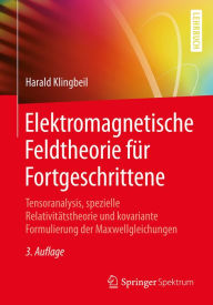 Title: Elektromagnetische Feldtheorie für Fortgeschrittene: Tensoranalysis, spezielle Relativitätstheorie und kovariante Formulierung der Maxwellgleichungen, Author: Harald Klingbeil