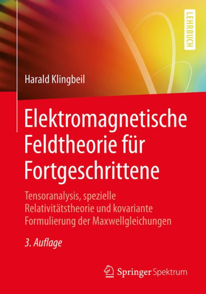 Elektromagnetische Feldtheorie fï¿½r Fortgeschrittene: Tensoranalysis, spezielle Relativitï¿½tstheorie und kovariante Formulierung der Maxwellgleichungen