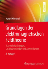 Title: Grundlagen der elektromagnetischen Feldtheorie: Maxwellgleichungen, Lösungsmethoden und Anwendungen, Author: Harald Klingbeil