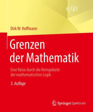 Title: Grenzen der Mathematik: Eine Reise durch die Kerngebiete der mathematischen Logik, Author: Dirk W. Hoffmann