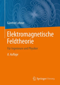 Title: Elektromagnetische Feldtheorie: für Ingenieure und Physiker, Author: Günther Lehner