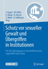 Title: Schutz vor sexueller Gewalt und Übergriffen in Institutionen: Für die Leitungspraxis in Gesundheitswesen, Jugendhilfe und Schule, Author: Jörg Fegert