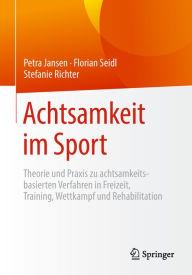 Title: Achtsamkeit im Sport: Theorie und Praxis zu achtsamkeitsbasierten Verfahren in Freizeit, Training, Wettkampf und Rehabilitation, Author: Petra Jansen