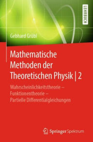 Title: Mathematische Methoden der Theoretischen Physik 2: Wahrscheinlichkeitstheorie - Funktionentheorie - Partielle Differentialgleichungen, Author: Gebhard Grübl
